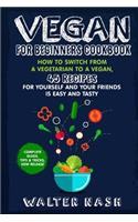Vegan for Beginners Cookbook: How to Switch from a Vegetarian to a Vegan, 45 Recipes for Yourself and Your Friends Is Easy and Tasty.