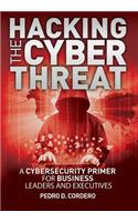Hacking The Cyber Threat A Cybersecurity Primer for Business Leaders and Executives