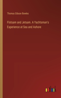 Flotsam and Jetsam. A Yachtsman's Experience at Sea and Ashore