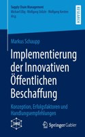 Implementierung der Innovativen Öffentlichen Beschaffung: Konzeption, Erfolgsfaktoren und Handlungsempfehlungen(Supply Chain Management)