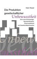 Produktion gesellschaftlicher Unbewusstheit: Eine neue Anthropologie, Sprachphilosophie, Erkenntnistheorie und Gesellschaftsphilosophie