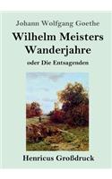 Wilhelm Meisters Wanderjahre (Großdruck): oder Die Entsagenden