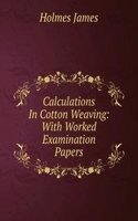 Calculations In Cotton Weaving: With Worked Examination Papers