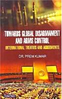 Towards Global Disarmaments And Arms Control International Treaties And Agreements