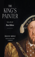 The King's Painter: The Life of Hans Holbein