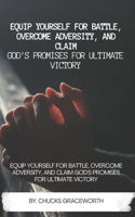 Equip Yourself for Battle, Overcome Adversity, and Claim God's Promises for Ultimate Victory: Equip Yourself for Battle, Overcome Adversity, and Claim God's Promises for Ultimate Victory