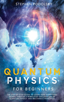 Quantum Physics For Beginners: The Step by Step Guide To Learn how everything works through a Simplified Explanation of Quantum Physics and Mechanics Principles