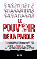 Le Pouvoir de la Parole: 10 Stratégies Simples Et Efficaces Pour Activer Le Pouvoir de la Parole Dans Toutes Les Situations Du Quotidien