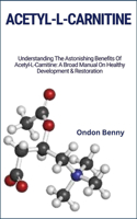 Acetyl-L-Carnitine: Understanding The Astonishing Benefits Of Acetyl-L-Carnitine: A Broad Manual On Healthy Development & Restoration