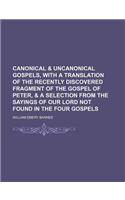 Canonical & Uncanonical Gospels, with a Translation of the Recently Discovered Fragment of the Gospel of Peter, & a Selection from the Sayings of Our
