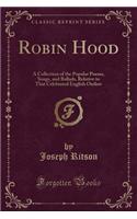 Robin Hood: A Collection of the Popular Poems, Songs, and Ballads, Relative to That Celebrated English Outlaw (Classic Reprint): A Collection of the Popular Poems, Songs, and Ballads, Relative to That Celebrated English Outlaw (Classic Reprint)