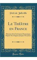 Le Théâtre En France: Histoire de la Littérature Dramatique Depuis Ses Origines Jusqù'a Nos Jours (Classic Reprint)