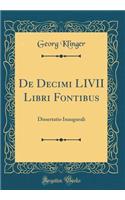 de Decimi LIVII Libri Fontibus: Dissertatio Inaugurali (Classic Reprint)