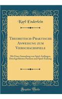 Theoretisch-Praktische Anweisung zum Vierschachspiele: Mit Einer Sammlung von Spiel-Anfängen, Durchgeführten Partieen und Spiel-Endung (Classic Reprint)