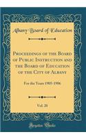 Proceedings of the Board of Public Instruction and the Board of Education of the City of Albany, Vol. 20: For the Years 1905-1906 (Classic Reprint)