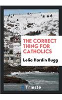 The Correct Thing for Catholics. ...