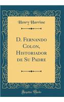 D. Fernando Colon, Historiador de Su Padre (Classic Reprint)