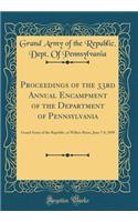 Proceedings of the 33rd Annual Encampment of the Department of Pennsylvania: Grand Army of the Republic, at Wilkes-Barre, June 7-8, 1899 (Classic Reprint)