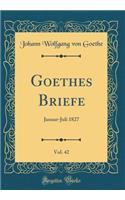 Goethes Briefe, Vol. 42: Januar-Juli 1827 (Classic Reprint)