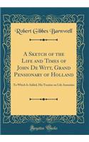 A Sketch of the Life and Times of John de Witt, Grand Pensionary of Holland: To Which Is Added, His Treatise on Life Annuities (Classic Reprint)