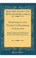 Sportsman's and Tourist's Handbook to Iceland: Specially Compiled for the Information and Guidance of Passengers by the Royal Mail Steamers of the United Steamship Company (Classic Reprint)