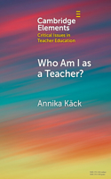 Who Am I as a Teacher?: Migrant Teachers' Redefined Professional Identity(Elements in Critical Issues in Teacher Education)