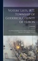 Voters' Lists, 1877, Township of Goderich, County of Huron [microform]: List of Persons Entitled to Vote at Municipal Elections and Elections to the Legislative Assembly