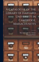 A Catalogue of the Library of Harvard University in Cambridge, Massachusetts
