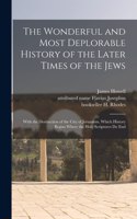 Wonderful and Most Deplorable History of the Later Times of the Jews