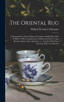 Oriental rug; a Monograph on Eastern Rugs and Carpets, Saddle-bags, Mats & Pillows, With a Consideration of Kinds and Classes, Types Borders, Figures, Dyes, Symbols, etc., Together With Some Practical Advice to Collectors