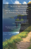 Acts of Archbishop Colton in his Metropolitan Visitation of the Diocese of Derry, A.D. 1397; With a Rental of the see Estates at That Time. Edited, From the Original Roll Preserved in the Archiepiscopal Record Closet of Armagh, With an Introd. and