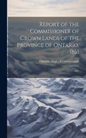 Report of the Commissioner of Crown Lands of the Province of Ontario, 1861: 1861