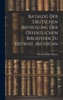 Katalog Der Deutschen Abtheilung Der Öffentlichen Bibliothek Zu Detroit, Michigan