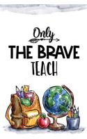 Only the brave teach: (Teacher's Appreciation Gift)