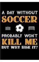 A Day Without Soccer Probably Won't Kill Me But Why Risk It?: Daily 100 page 6 x 9 journal to jot down your ideas and notes