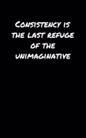 Consistency Is The Last Refuge Of The Unimaginative&#65533;: A soft cover blank lined journal to jot down ideas, memories, goals, and anything else that comes to mind.