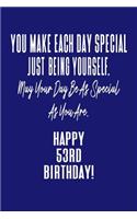 You Make Each Day Special Just Being Yourself. May Your Day Be As Special As You Are. Happy 53rd Birthday!