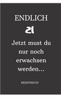 ENDLICH 21 Jetzt must du nur noch erwachsen werden REZEPTBUCH: A5 I Lustiges Geschenk zum 21 Geburtstag I Rezepte schreiben I 120 Seiten 6x9 Vorlagen I Skizzenbuch I Geschenkidee