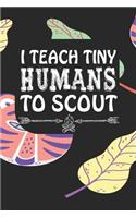 I Teach Tiny Humans To Scout: Notebook for Teachers & Administrators To Write Goals, Ideas & Thoughts School Appreciation Day Gift
