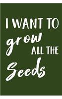 I Want to Grow All the Seeds: Gardening Theme Lined Journal