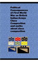 Political Consequences of First World War on British Indian Armys Class Composition and myths about class composition