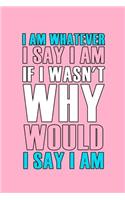 I Am Whatever I Say I Am If I Wasn't Why Would I Say I Am: Blank Lined Notebook ( Trans ) 2