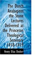 The Dutch Anabaptist the Stone Lectures Delivered at the Princeton Theological Seminary 1918-1919