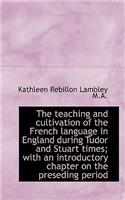 The Teaching and Cultivation of the French Language in England During Tudor and Stuart Times; With a