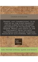 Prayers, and Thanksgiuing, to Be Vsed by All the Kings Maiesties Louing Subiects for the Happy Deliuerance of His Maiestie, the Queene, Prince, and States of the Parliament, from the Most Traiterous and Bloody Intended Massacre by Gun-Powder, 1605