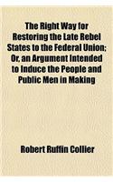 The Right Way for Restoring the Late Rebel States to the Federal Union; Or, an Argument Intended to Induce the People and Public Men in Making