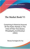 Market Book V1: Containing A Historical Account Of The Public Markets In The Cities Of New York, Boston, Philadelphia, And Brooklyn (1862)