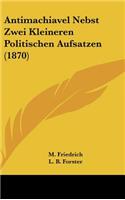 Antimachiavel Nebst Zwei Kleineren Politischen Aufsatzen (1870)