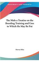 The Mule a Treatise on the Breeding Training and Uses to Which He May Be Put