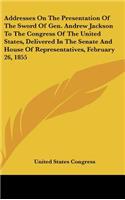 Addresses on the Presentation of the Sword of Gen. Andrew Jackson to the Congress of the United States, Delivered in the Senate and House of Represent